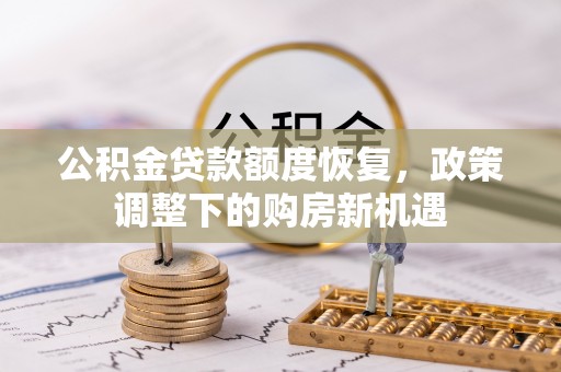 花莲公积金贷款额度恢复，政策调整下的购房新机遇