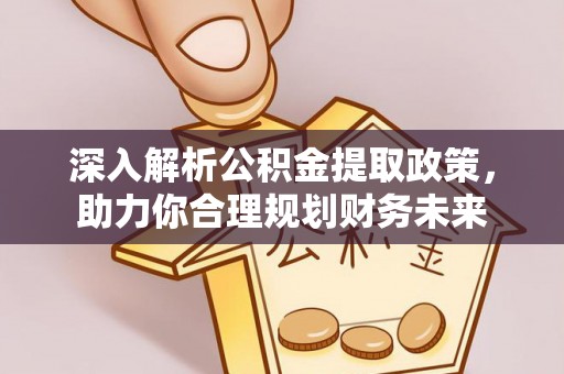 花莲深入解析公积金提取政策，助力你合理规划财务未来