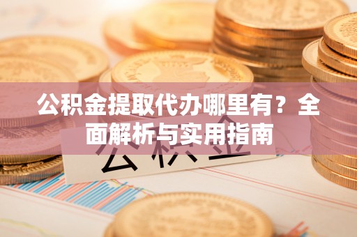 花莲公积金提取代办哪里有？全面解析与实用指南