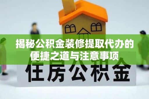 花莲揭秘公积金装修提取代办的便捷之道与注意事项