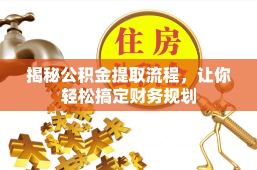 花莲揭秘公积金提取流程，让你轻松搞定财务规划