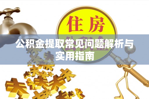 花莲公积金提取常见问题解析与实用指南
