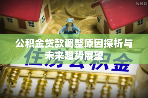 花莲公积金贷款调整原因探析与未来趋势展望