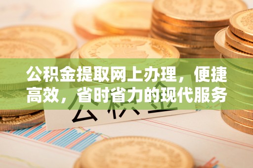 花莲公积金提取网上办理，便捷高效，省时省力的现代服务