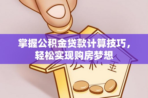 花莲掌握公积金贷款计算技巧，轻松实现购房梦想
