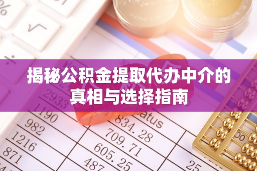 花莲揭秘公积金提取代办中介的真相与选择指南