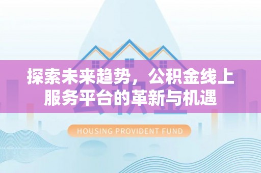 花莲探索未来趋势，公积金线上服务平台的革新与机遇
