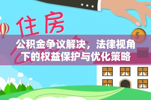 花莲公积金争议解决，法律视角下的权益保护与优化策略