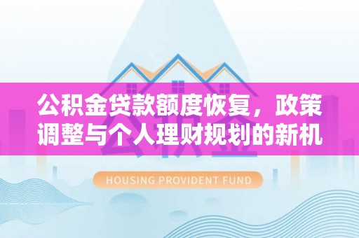 花莲公积金贷款额度恢复，政策调整与个人理财规划的新机遇