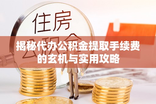 花莲揭秘代办公积金提取手续费的玄机与实用攻略