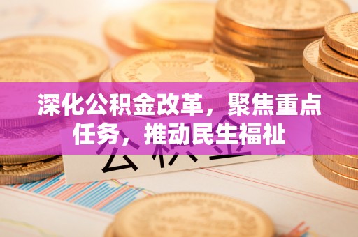 花莲深化公积金改革，聚焦重点任务，推动民生福祉