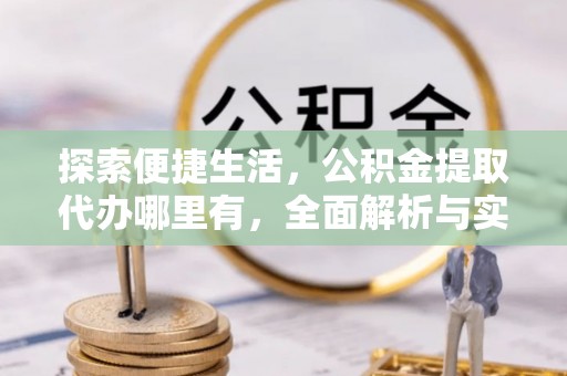花莲探索便捷生活，公积金提取代办哪里有，全面解析与实用指南
