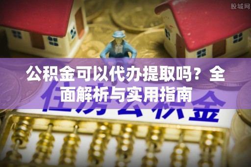 花莲公积金可以代办提取吗？全面解析与实用指南