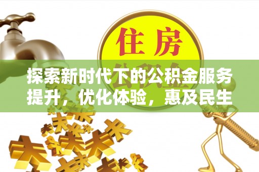 花莲探索新时代下的公积金服务提升，优化体验，惠及民生