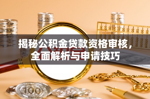 花莲揭秘公积金贷款资格审核，全面解析与申请技巧