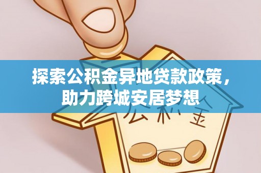 花莲探索公积金异地贷款政策，助力跨城安居梦想