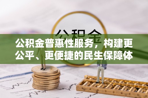 花莲公积金普惠性服务，构建更公平、更便捷的民生保障体系