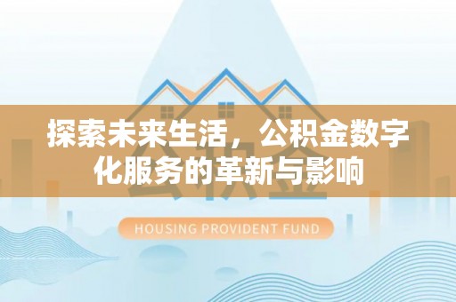 花莲探索未来生活，公积金数字化服务的革新与影响