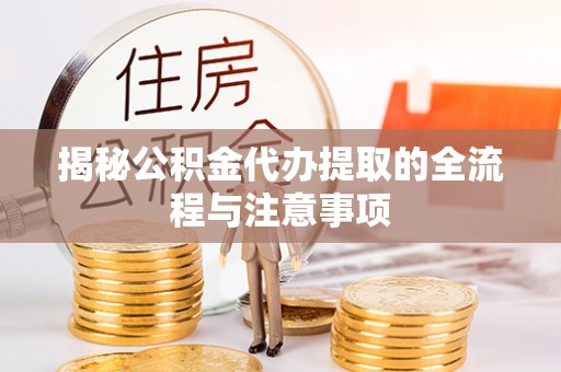 花莲揭秘公积金代办提取的全流程与注意事项