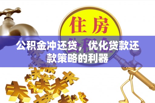 花莲公积金冲还贷，优化贷款还款策略的利器