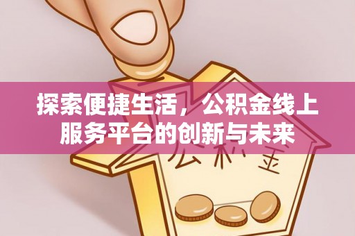 花莲探索便捷生活，公积金线上服务平台的创新与未来
