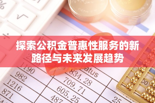 花莲探索公积金普惠性服务的新路径与未来发展趋势