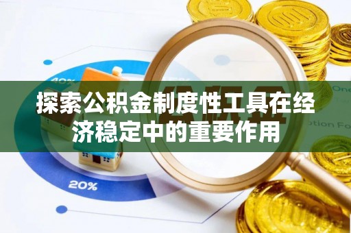花莲探索公积金制度性工具在经济稳定中的重要作用