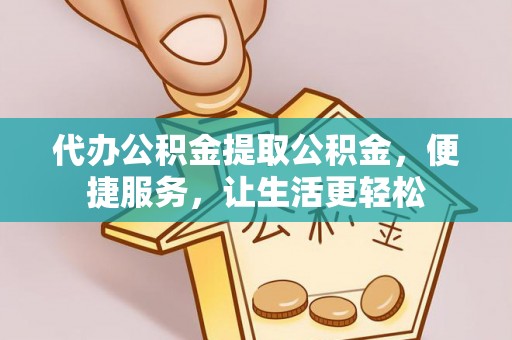 花莲代办公积金提取公积金，便捷服务，让生活更轻松