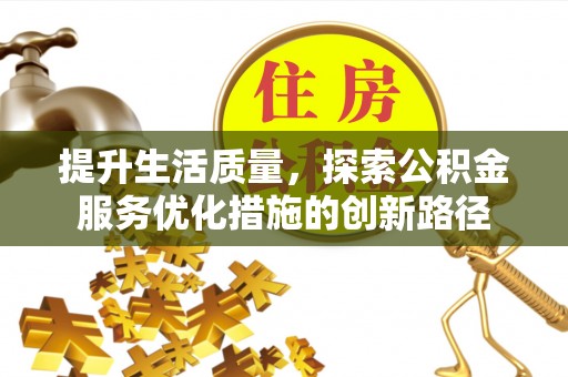 花莲提升生活质量，探索公积金服务优化措施的创新路径