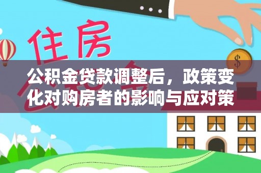 花莲公积金贷款调整后，政策变化对购房者的影响与应对策略