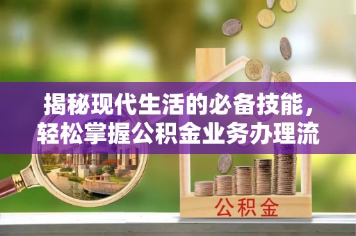 花莲揭秘现代生活的必备技能，轻松掌握公积金业务办理流程