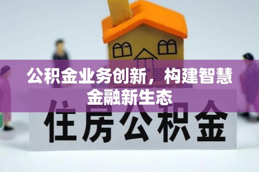 花莲公积金业务创新，构建智慧金融新生态