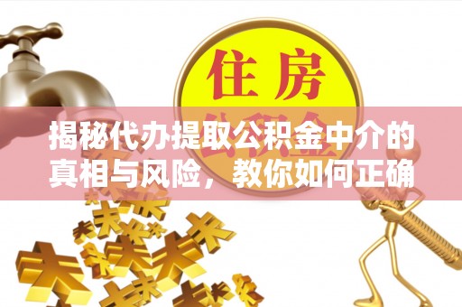 花莲揭秘代办提取公积金中介的真相与风险，教你如何正确操作
