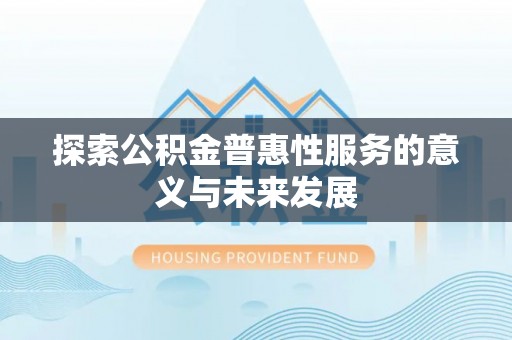 花莲探索公积金普惠性服务的意义与未来发展
