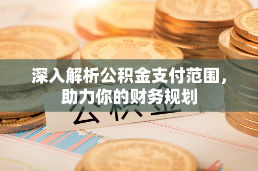 花莲深入解析公积金支付范围，助力你的财务规划