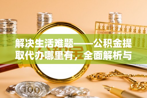 花莲解决生活难题——公积金提取代办哪里有，全面解析与服务推荐