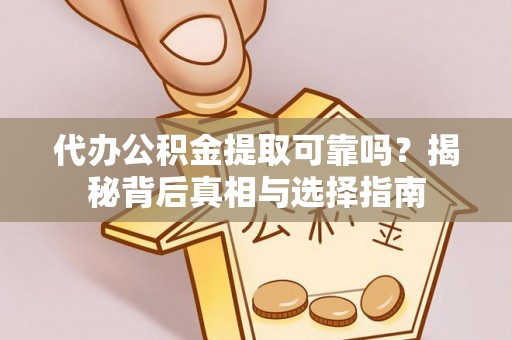花莲代办公积金提取可靠吗？揭秘背后真相与选择指南