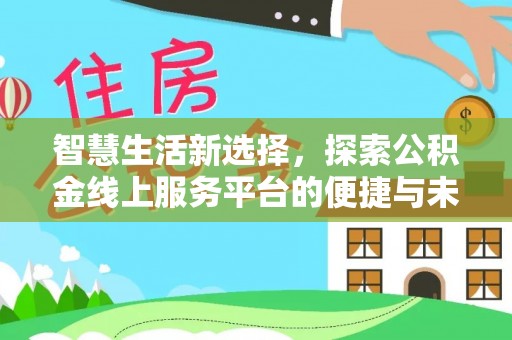 花莲智慧生活新选择，探索公积金线上服务平台的便捷与未来