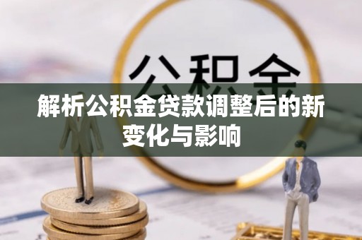 花莲解析公积金贷款调整后的新变化与影响