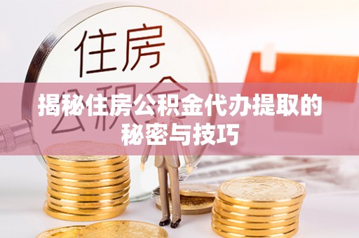 花莲揭秘住房公积金代办提取的秘密与技巧