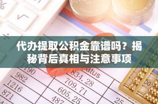 花莲代办提取公积金靠谱吗？揭秘背后真相与注意事项