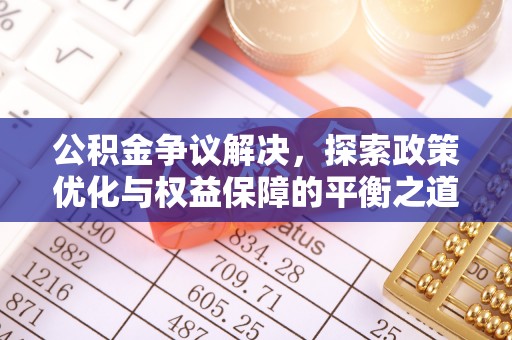 花莲公积金争议解决，探索政策优化与权益保障的平衡之道