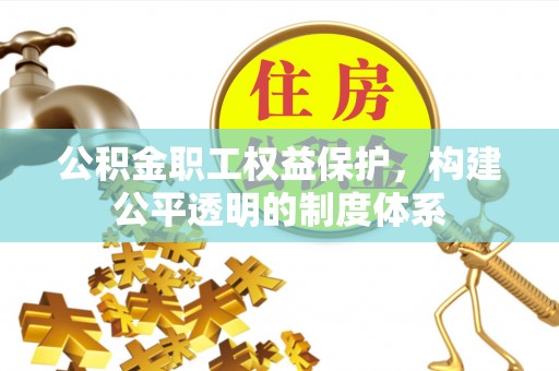 花莲公积金职工权益保护，构建公平透明的制度体系