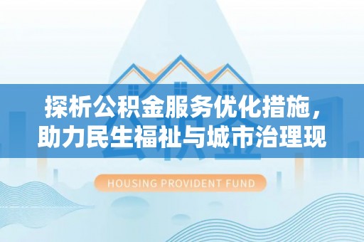 花莲探析公积金服务优化措施，助力民生福祉与城市治理现代化