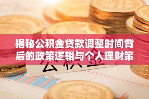 花莲揭秘公积金贷款调整时间背后的政策逻辑与个人理财策略
