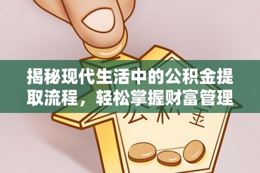 花莲揭秘现代生活中的公积金提取流程，轻松掌握财富管理新技能