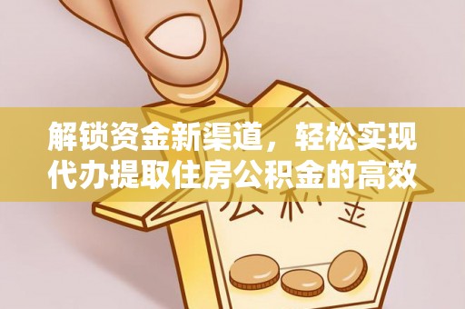 花莲解锁资金新渠道，轻松实现代办提取住房公积金的高效攻略