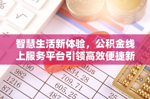 花莲智慧生活新体验，公积金线上服务平台引领高效便捷新时代
