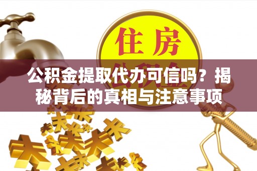 花莲公积金提取代办可信吗？揭秘背后的真相与注意事项