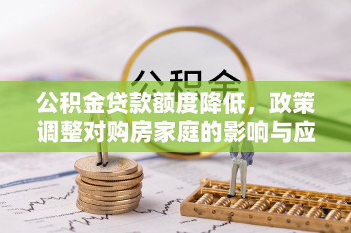 花莲公积金贷款额度降低，政策调整对购房家庭的影响与应对策略